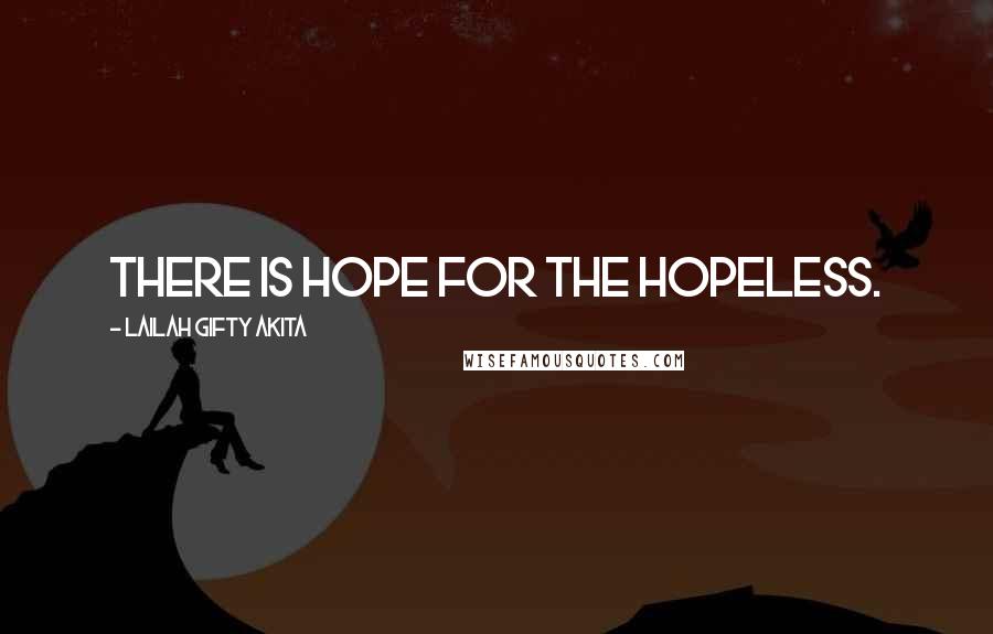 Lailah Gifty Akita Quotes: There is hope for the hopeless.