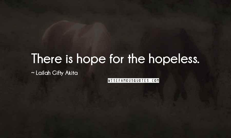 Lailah Gifty Akita Quotes: There is hope for the hopeless.