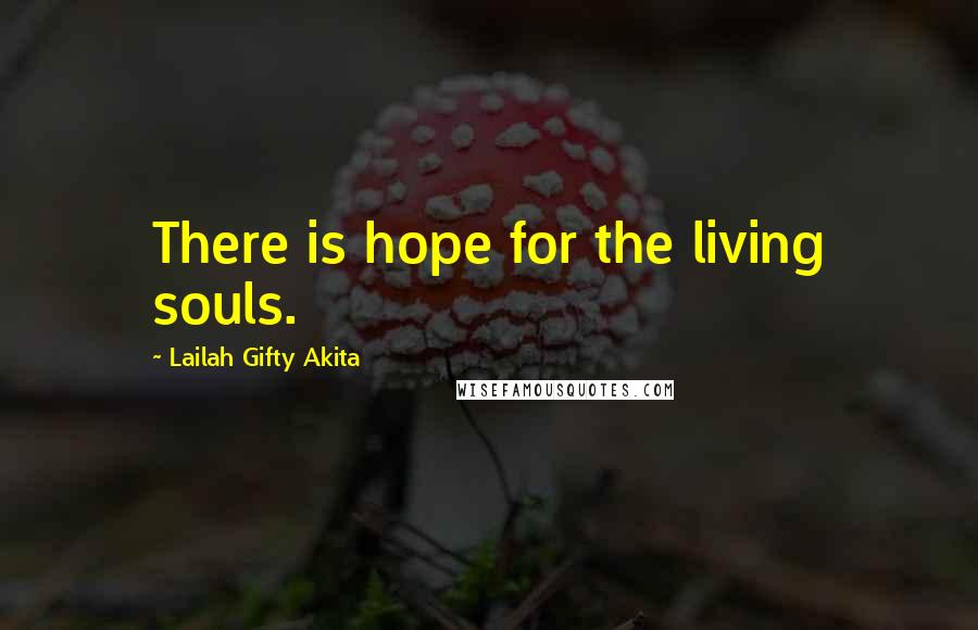 Lailah Gifty Akita Quotes: There is hope for the living souls.
