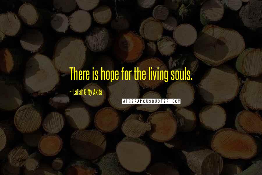 Lailah Gifty Akita Quotes: There is hope for the living souls.