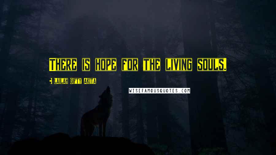 Lailah Gifty Akita Quotes: There is hope for the living souls.