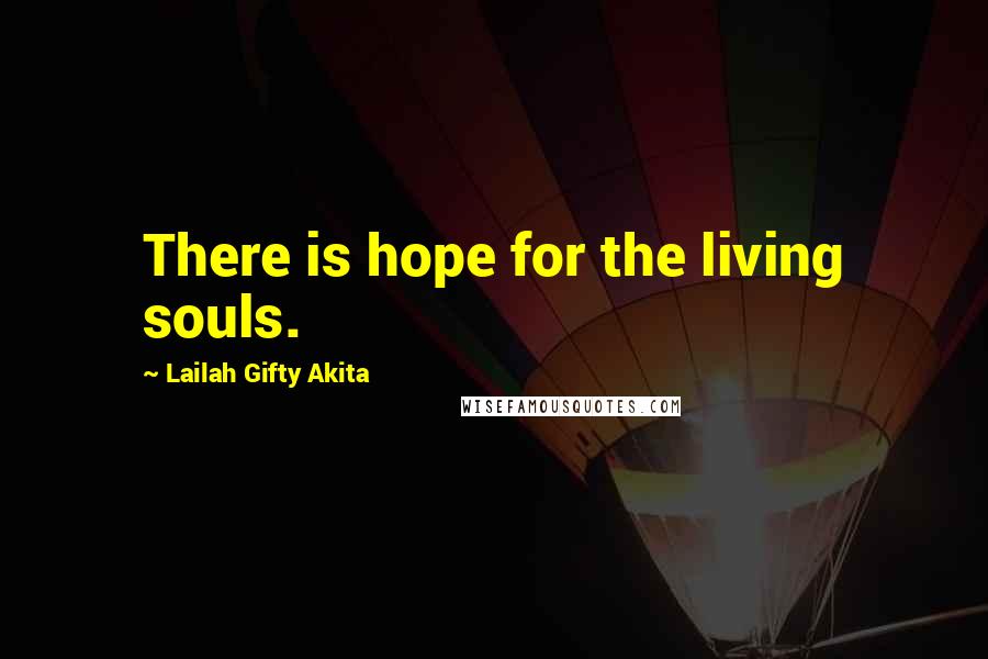 Lailah Gifty Akita Quotes: There is hope for the living souls.