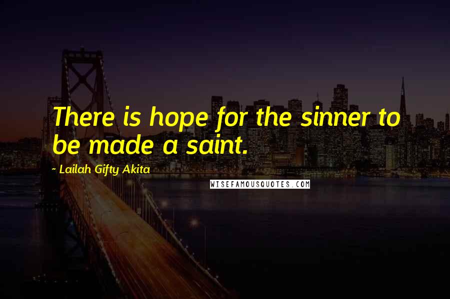 Lailah Gifty Akita Quotes: There is hope for the sinner to be made a saint.