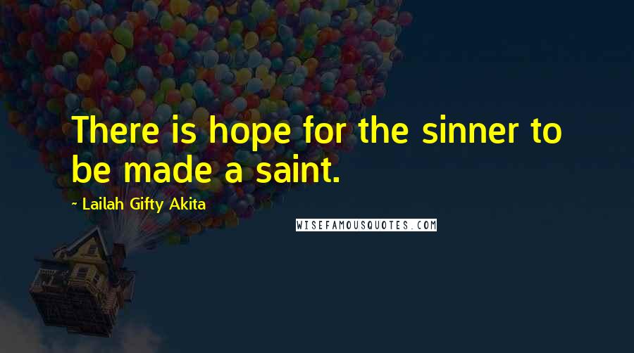 Lailah Gifty Akita Quotes: There is hope for the sinner to be made a saint.