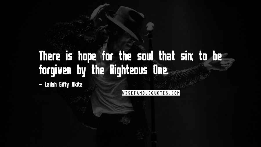 Lailah Gifty Akita Quotes: There is hope for the soul that sin; to be forgiven by the Righteous One.