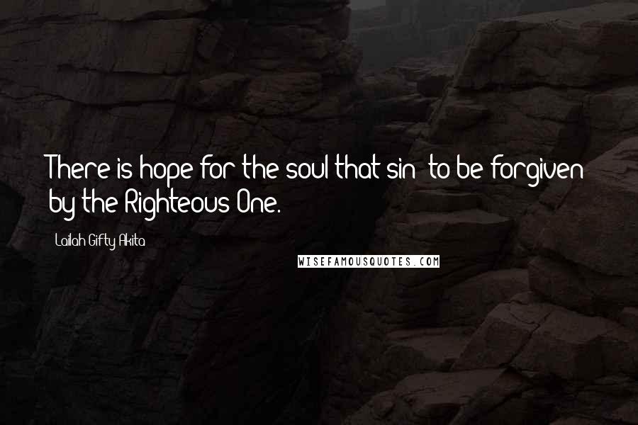Lailah Gifty Akita Quotes: There is hope for the soul that sin; to be forgiven by the Righteous One.