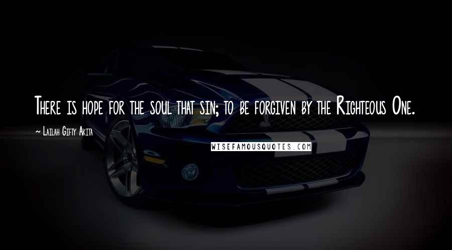 Lailah Gifty Akita Quotes: There is hope for the soul that sin; to be forgiven by the Righteous One.