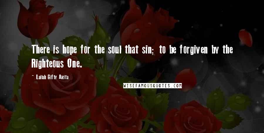 Lailah Gifty Akita Quotes: There is hope for the soul that sin; to be forgiven by the Righteous One.