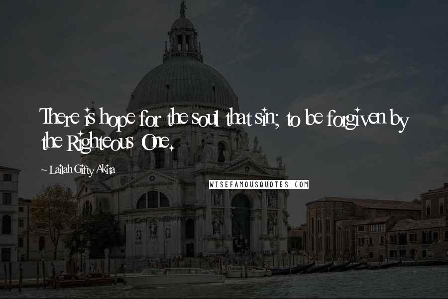 Lailah Gifty Akita Quotes: There is hope for the soul that sin; to be forgiven by the Righteous One.