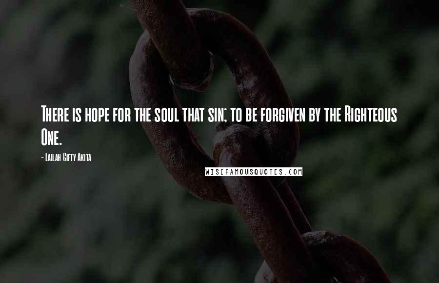 Lailah Gifty Akita Quotes: There is hope for the soul that sin; to be forgiven by the Righteous One.