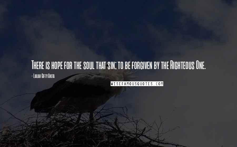 Lailah Gifty Akita Quotes: There is hope for the soul that sin; to be forgiven by the Righteous One.