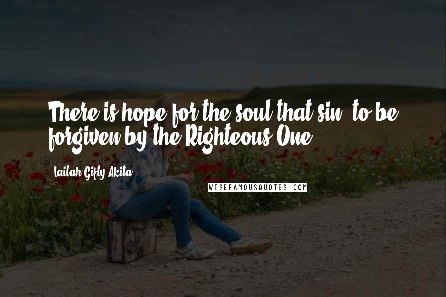 Lailah Gifty Akita Quotes: There is hope for the soul that sin; to be forgiven by the Righteous One.