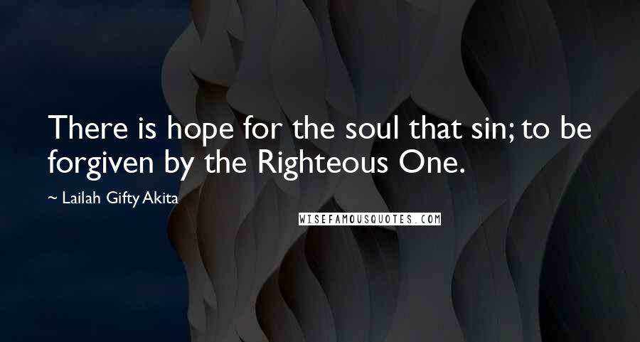 Lailah Gifty Akita Quotes: There is hope for the soul that sin; to be forgiven by the Righteous One.