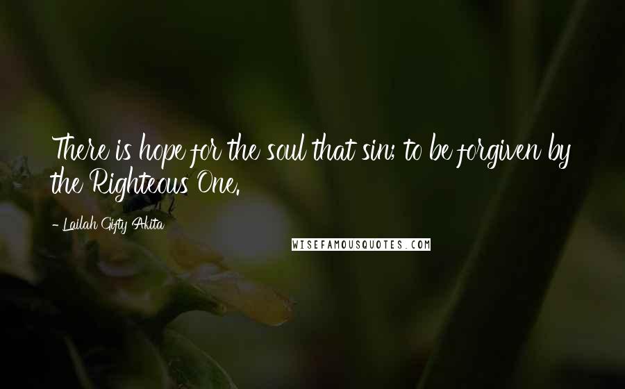 Lailah Gifty Akita Quotes: There is hope for the soul that sin; to be forgiven by the Righteous One.
