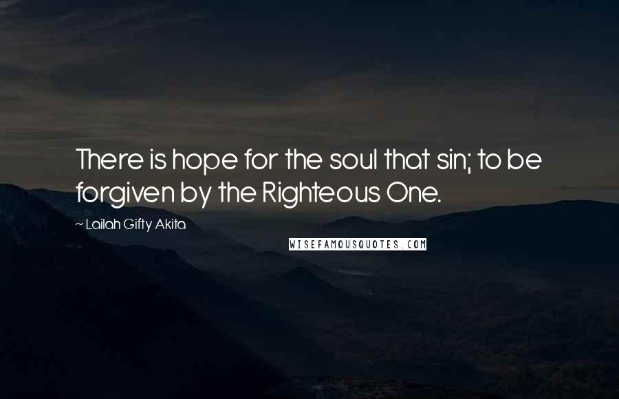 Lailah Gifty Akita Quotes: There is hope for the soul that sin; to be forgiven by the Righteous One.