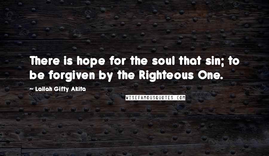 Lailah Gifty Akita Quotes: There is hope for the soul that sin; to be forgiven by the Righteous One.