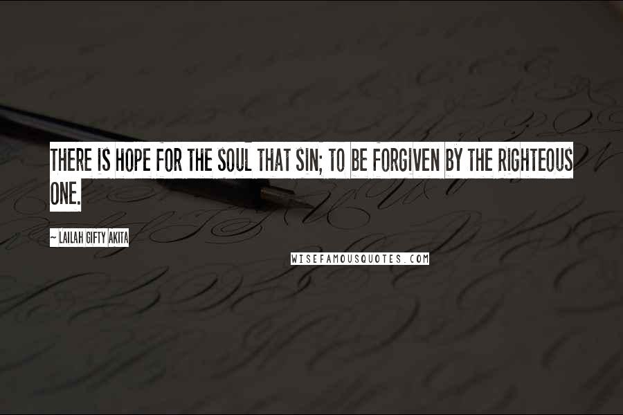Lailah Gifty Akita Quotes: There is hope for the soul that sin; to be forgiven by the Righteous One.
