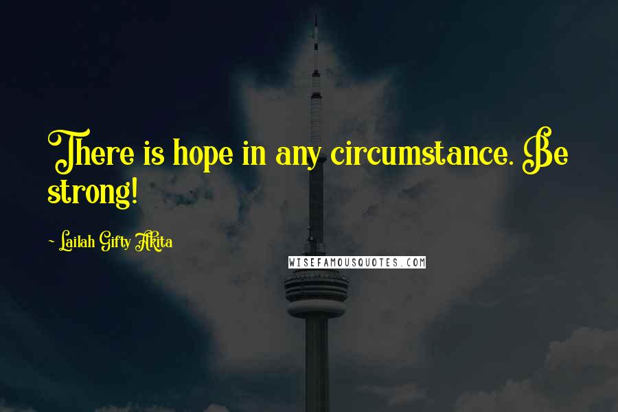 Lailah Gifty Akita Quotes: There is hope in any circumstance. Be strong!