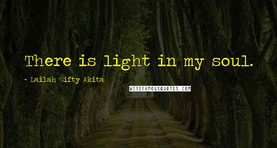 Lailah Gifty Akita Quotes: There is light in my soul.