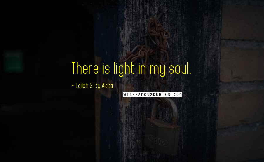 Lailah Gifty Akita Quotes: There is light in my soul.