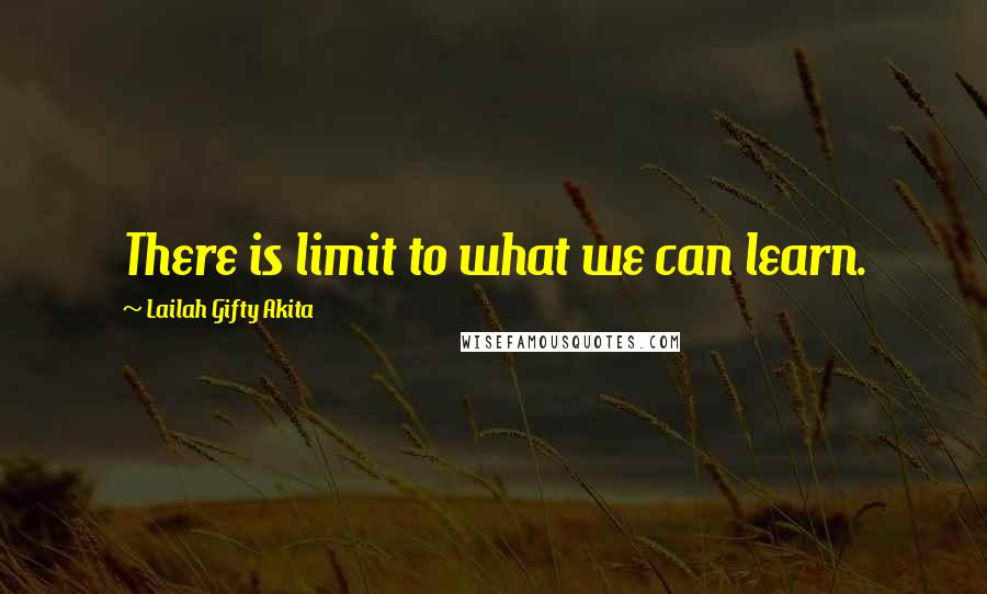 Lailah Gifty Akita Quotes: There is limit to what we can learn.