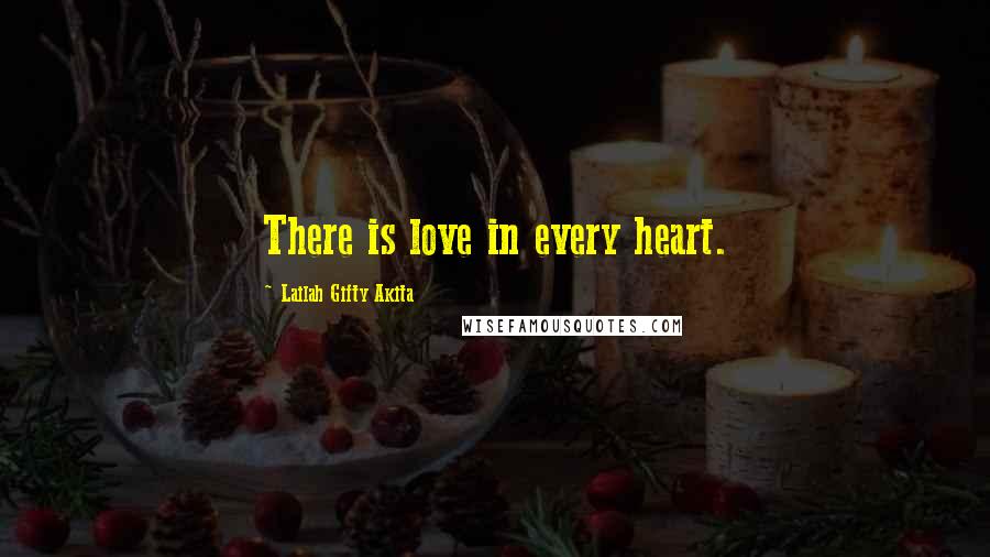 Lailah Gifty Akita Quotes: There is love in every heart.