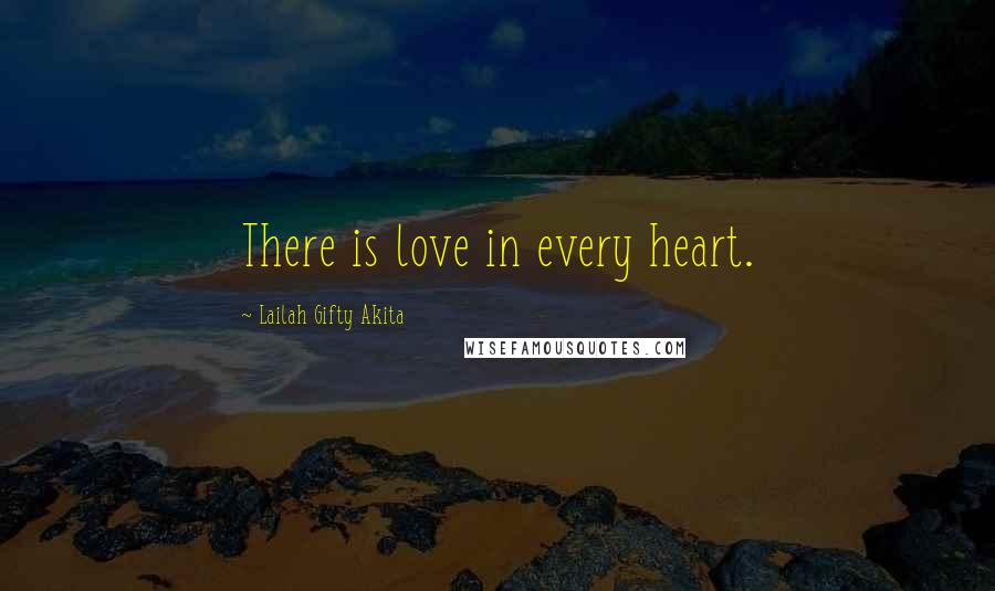 Lailah Gifty Akita Quotes: There is love in every heart.