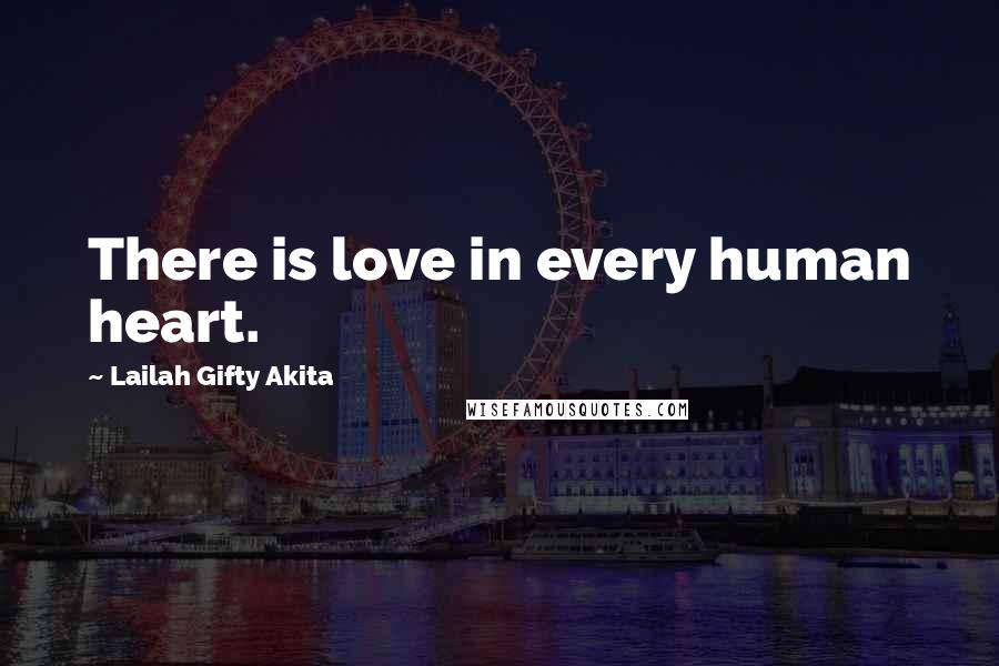 Lailah Gifty Akita Quotes: There is love in every human heart.