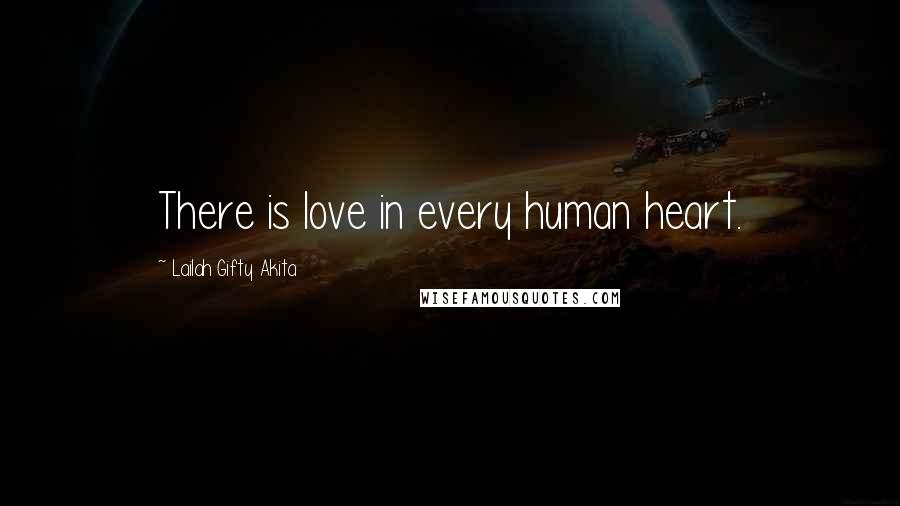 Lailah Gifty Akita Quotes: There is love in every human heart.