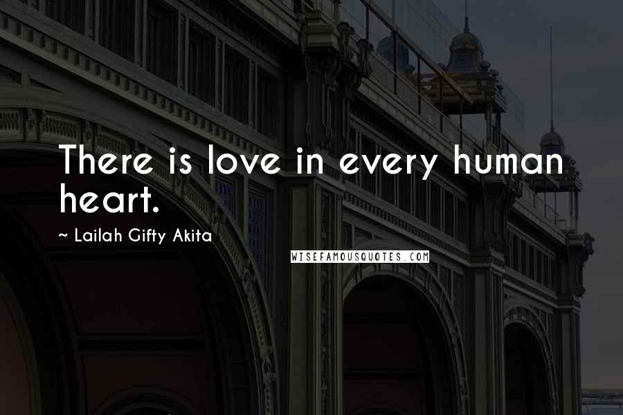 Lailah Gifty Akita Quotes: There is love in every human heart.