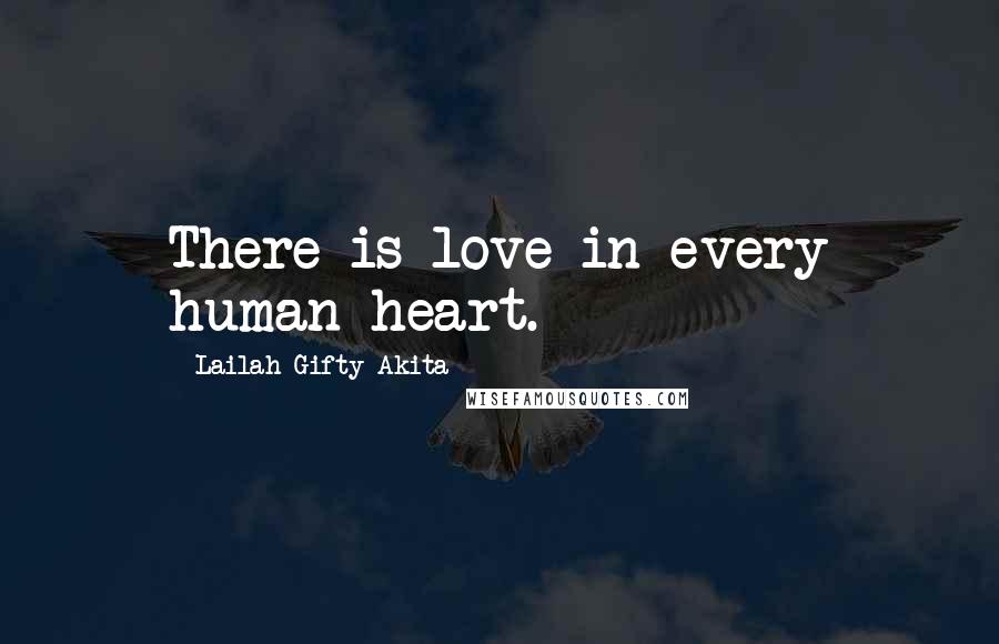Lailah Gifty Akita Quotes: There is love in every human heart.