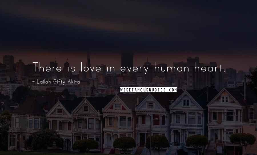Lailah Gifty Akita Quotes: There is love in every human heart.