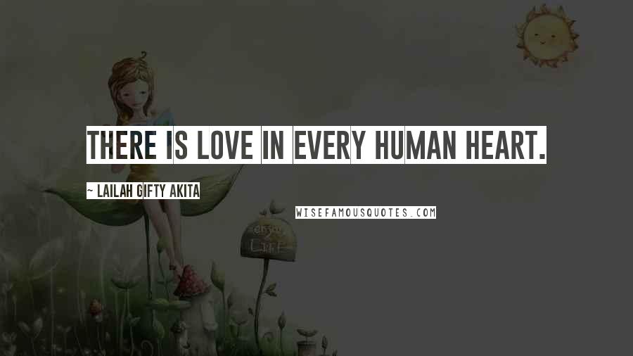 Lailah Gifty Akita Quotes: There is love in every human heart.