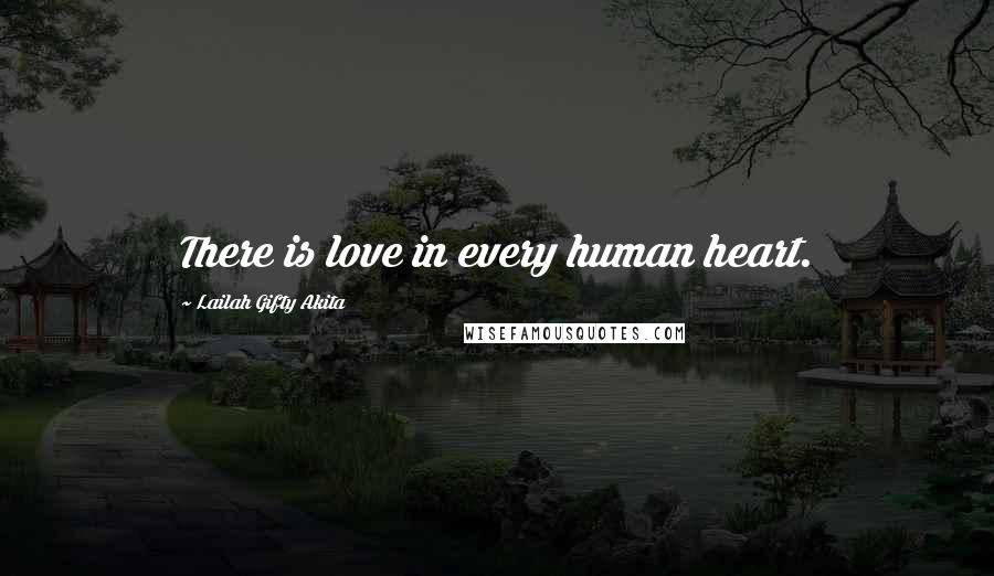 Lailah Gifty Akita Quotes: There is love in every human heart.