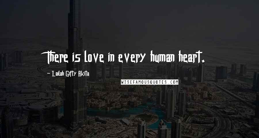 Lailah Gifty Akita Quotes: There is love in every human heart.