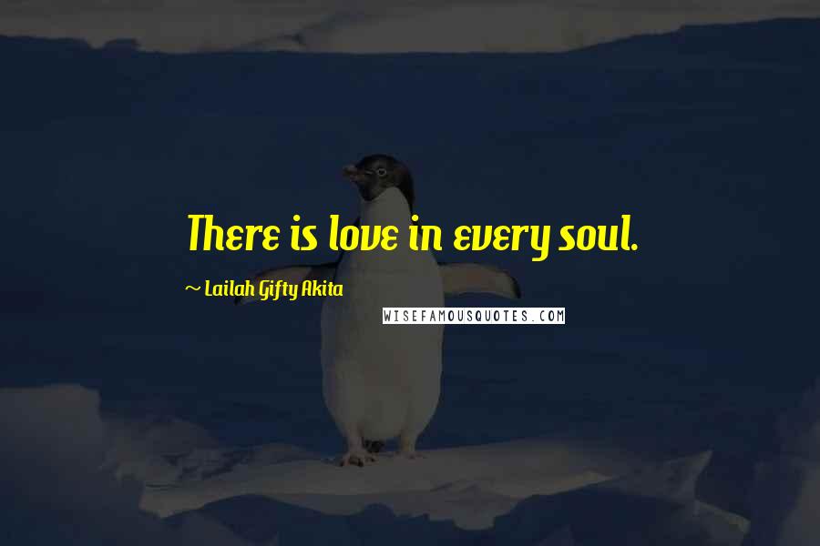 Lailah Gifty Akita Quotes: There is love in every soul.