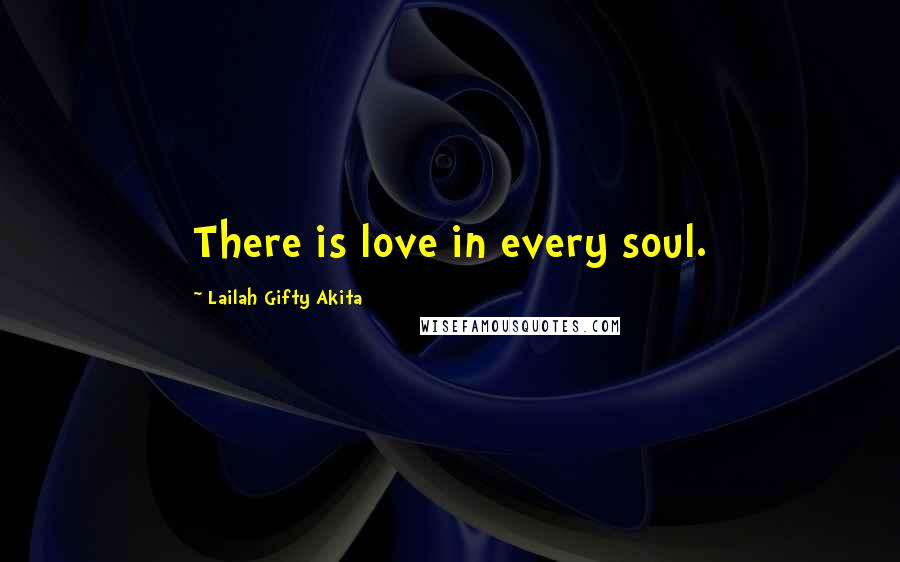 Lailah Gifty Akita Quotes: There is love in every soul.