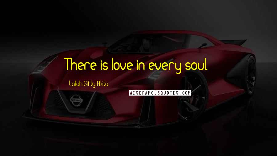 Lailah Gifty Akita Quotes: There is love in every soul.