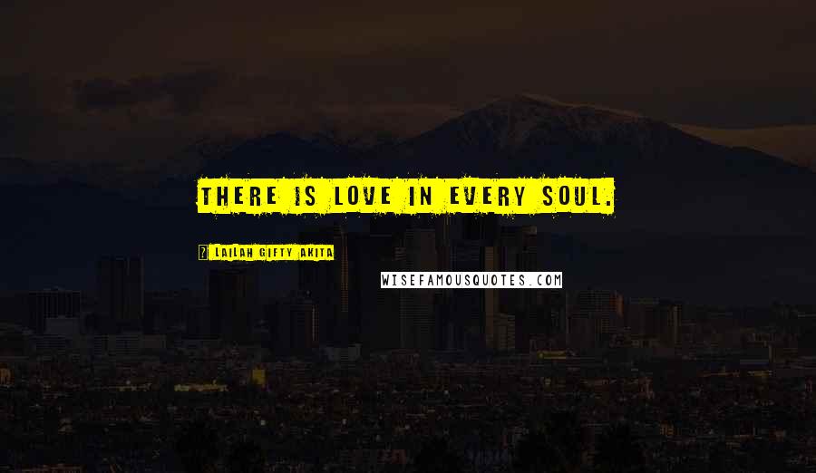 Lailah Gifty Akita Quotes: There is love in every soul.