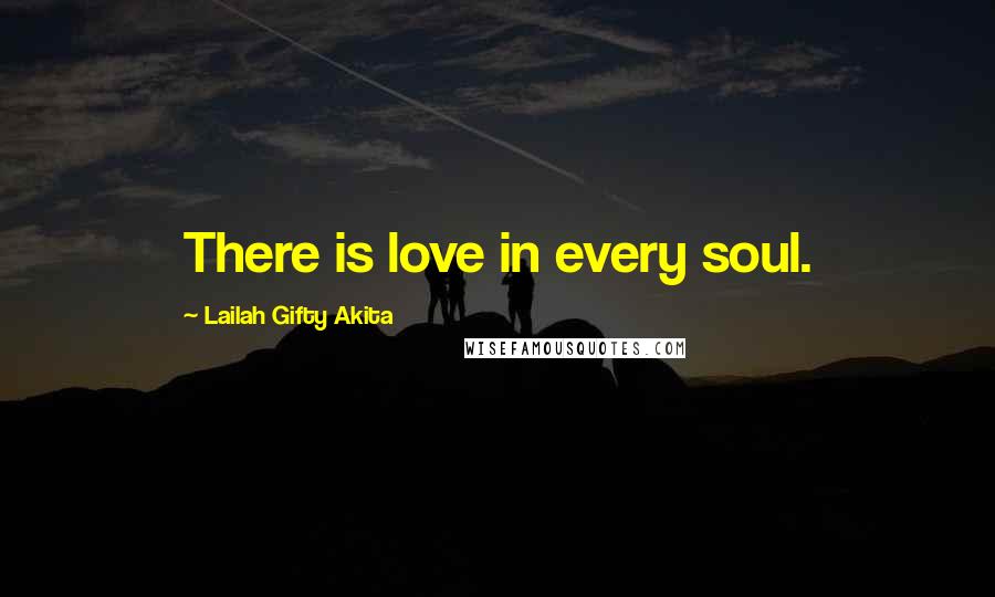 Lailah Gifty Akita Quotes: There is love in every soul.