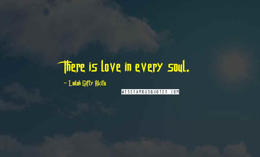 Lailah Gifty Akita Quotes: There is love in every soul.