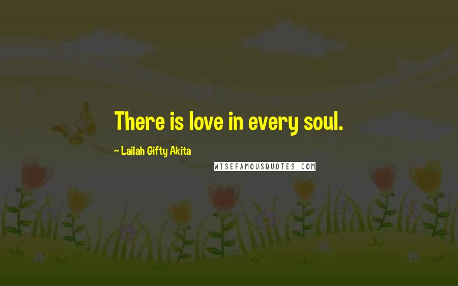 Lailah Gifty Akita Quotes: There is love in every soul.