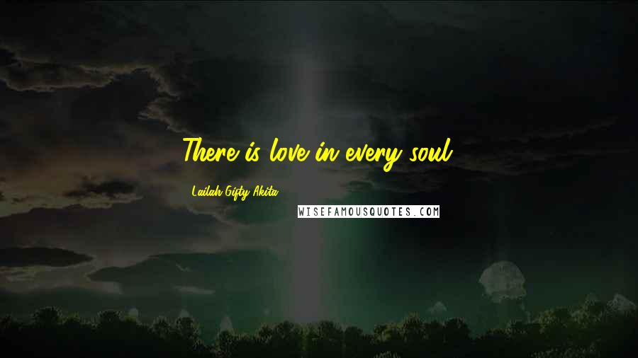 Lailah Gifty Akita Quotes: There is love in every soul.