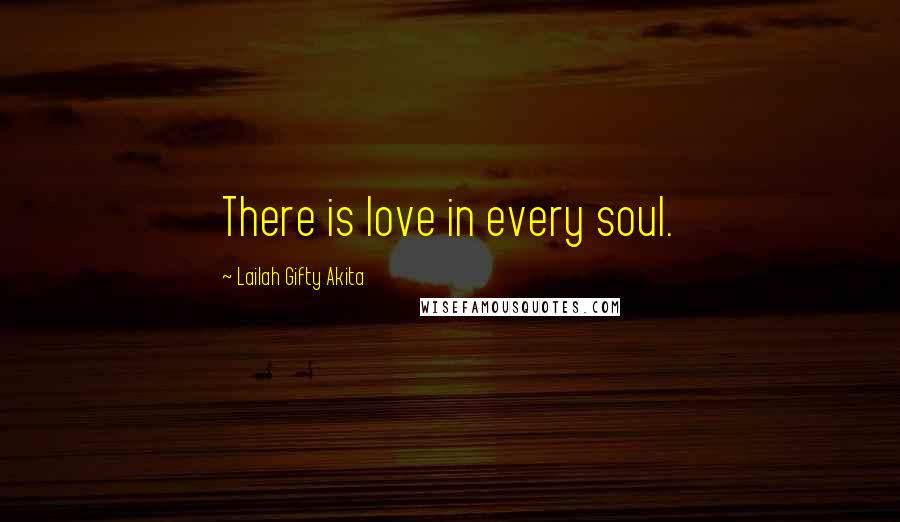 Lailah Gifty Akita Quotes: There is love in every soul.