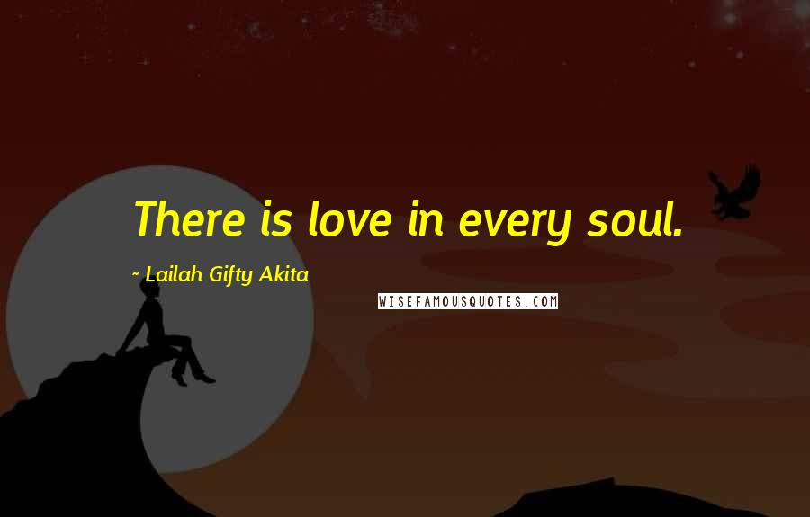 Lailah Gifty Akita Quotes: There is love in every soul.