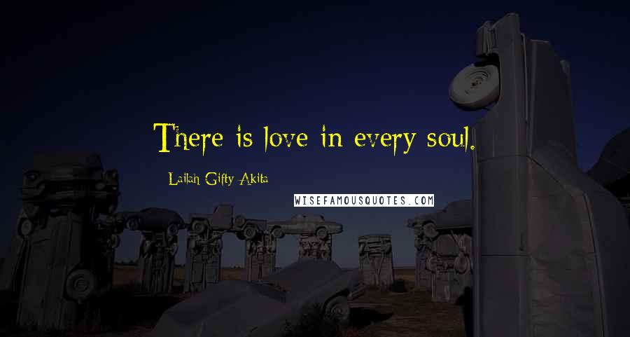 Lailah Gifty Akita Quotes: There is love in every soul.