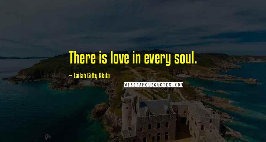 Lailah Gifty Akita Quotes: There is love in every soul.