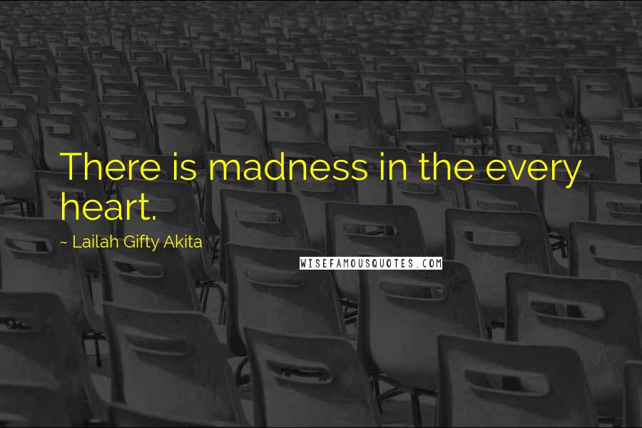 Lailah Gifty Akita Quotes: There is madness in the every heart.