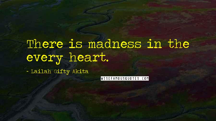 Lailah Gifty Akita Quotes: There is madness in the every heart.
