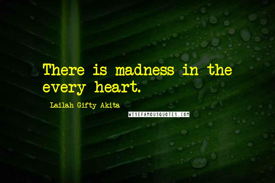 Lailah Gifty Akita Quotes: There is madness in the every heart.